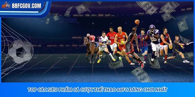 Top các siêu phẩm cá cược thể thao 88fc đáng chơi nhất